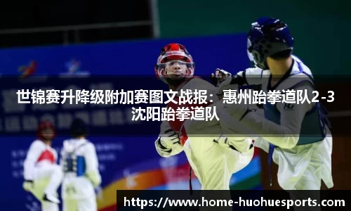 世锦赛升降级附加赛图文战报：惠州跆拳道队2-3沈阳跆拳道队